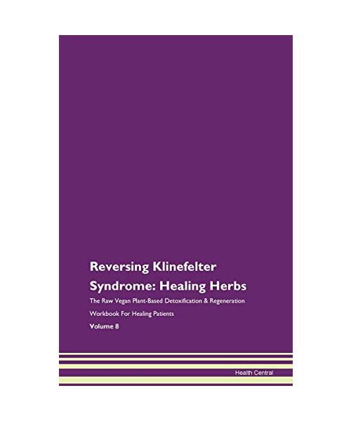 Reversing Klinefelter Syndrome: Healing Herbs The Raw Vegan Plant-Based Detoxification & Regeneration Workbook for Healing Patients. Volume 8