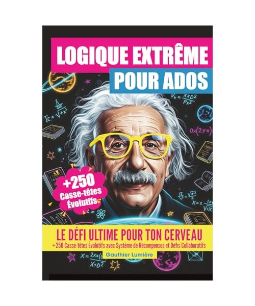 LOGIQUE EXTRÊME POUR ADOS: LE DÉFI ULTIME POUR TON CERVEAU: +250 Casse-têtes Évolutifs avec Système de Récompenses et Défis Collaboratifs. Pour adolescents dès 12 ans