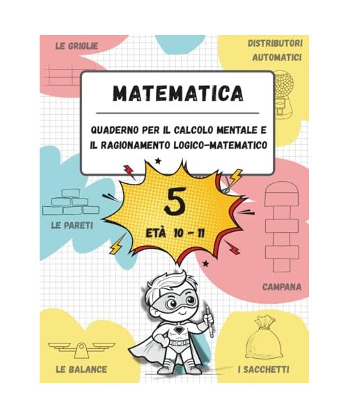 Quaderno di calcolo mentale e ragionamento logico-matematico (Età 10-11): Giochi, attività ed esercizi per migliorare le competenze matematiche (n. 5, età 10-11)