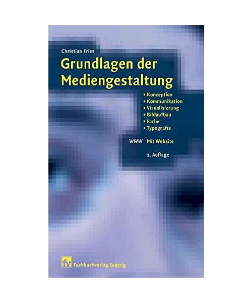 Grundlagen der Mediengestaltung: Konzeption, Kommunikation, Visualisierung, Bildaufbau, Farbe und Typografie