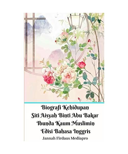 Biografi Kehidupan Siti Aisyah Binti Abu Bakar Ibunda Kaum Muslimin Edisi Bahasa Inggris Standar Version
