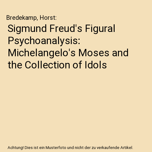Sigmund Freud's Figural Psychoanalysis: Michelangelo's Moses and the Collection of Idols