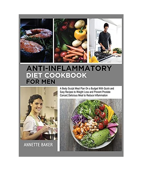 Anti-Inflammatory Diet Cookbook For Men: A Body Sculpt Meal Plan On a Budget With Quick and Easy Recipes to Weight Loss and Prevent Prostate Cancer De