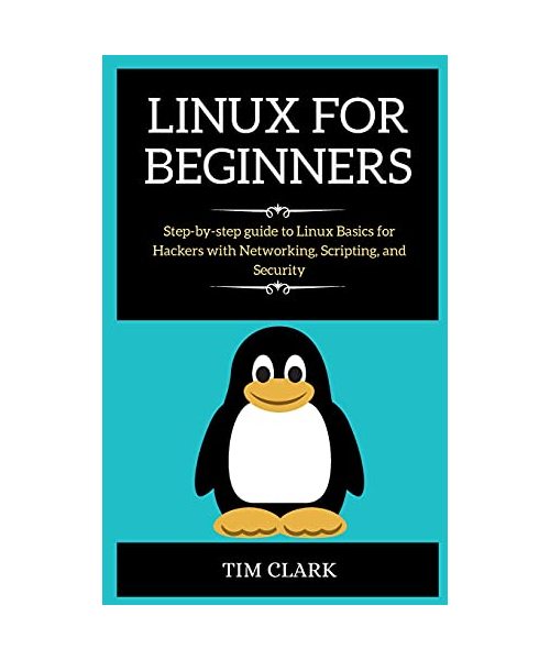 Linux for Beginners: Step-by-step guide to Linux Basics for Hackers with Networking, Scripting, and Security