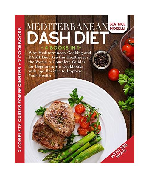 Mediterranean DASH Diet: 4 Books in 1 - Why Mediterranean Cooking and DASH Diet Are the Healthiest in the World. 2 Complete Guides for Beginner