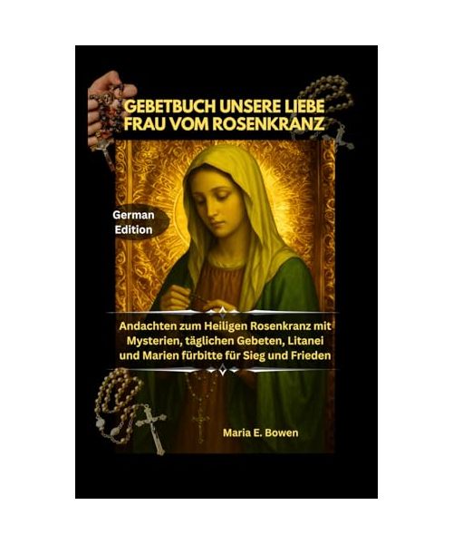 GEBETBUCH UNSERE LIEBE FRAU VOM ROSENKRANZ: Andachten zum Heiligen Rosenkranz mit Mysterien, täglichen Gebeten, Litanei und Marien fürbitte für Sieg und Frieden