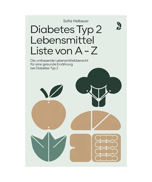 Diabetes Typ 2 Lebensmittel Liste von A - Z: Die umfassende Lebensmittelübersicht für eine gesunde Ernährung bei Diabetes Typ 2