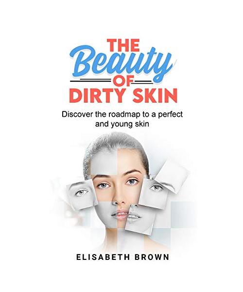 The Beauty of Dirty Skin: Discover the Roadmap to a Perfect and Young Skin