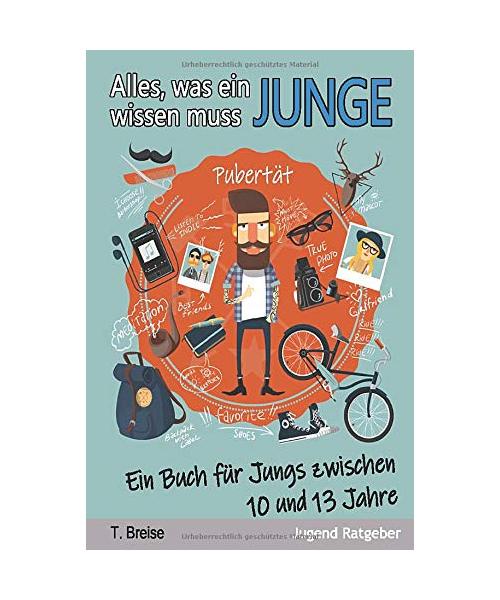 Alles, was ein Junge wissen muss: Ein Buch für Jungs zwischen 10 und 13 Jahren