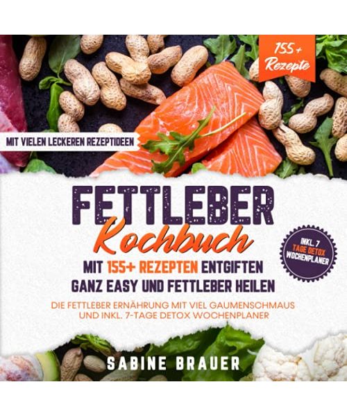 Fettleber Kochbuch – Mit 155+ Rezepten entgiften ganz easy und Fettleber heilen: Die Fettleber Ernährung mit viel Gaumenschmaus und inkl. 7-Tage Detox Wochenplaner
