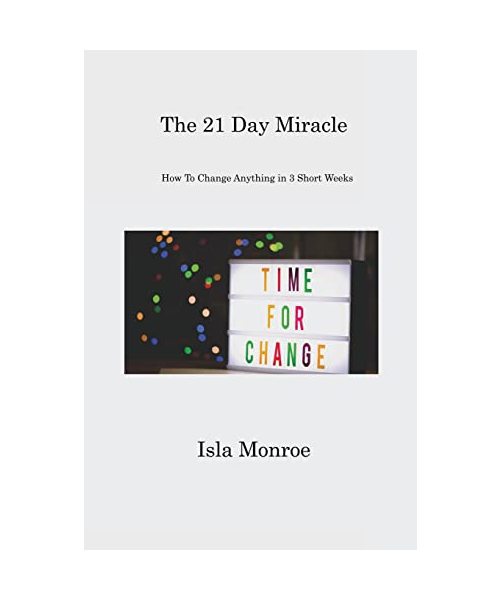 The 21 Day Miracle: How To Change Anything in 3 Short Weeks