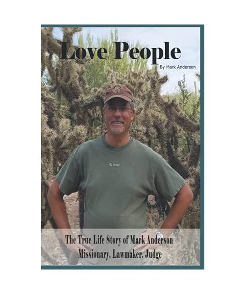 Love People: The True Life Story of Mark Anderson, Missionary, Lawmaker, Judge