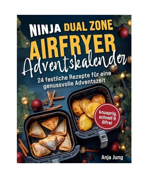 Der Ninja Dual Zone Airfryer Adventskalender: Von Bratapfel bis Festtags-Snack – 24 festliche Rezepte für eine genussvolle Adventszeit - knusprig, ... | inkl. Garzeiten-Tabellen&Trend-Rezepte