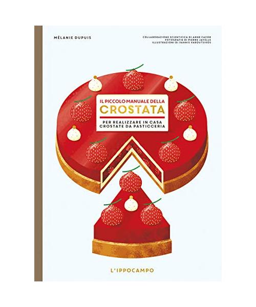 Il piccolo manuale della crostata. Per realizzare in casa crostate da pasticceria