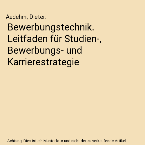Bewerbungstechnik. Leitfaden für Studien-, Bewerbungs- und Karrierestrategie