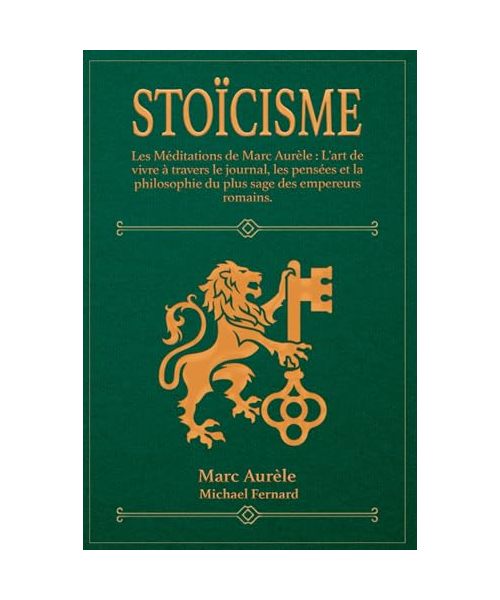 STOÏCISME - Les Méditations de Marc Aurèle: L'art de vivre à travers le journal, les pensées et la philosophie du plus sage des empereurs romains.