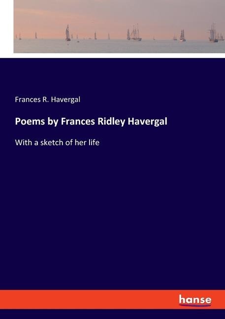 Poems by Frances Ridley Havergal: With a sketch of her life