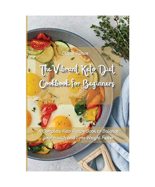 The Vibrant Keto Diet Cookbook for Beginners: A Complete Keto Recipe Book to Balance your Health and Lose Weight Faster