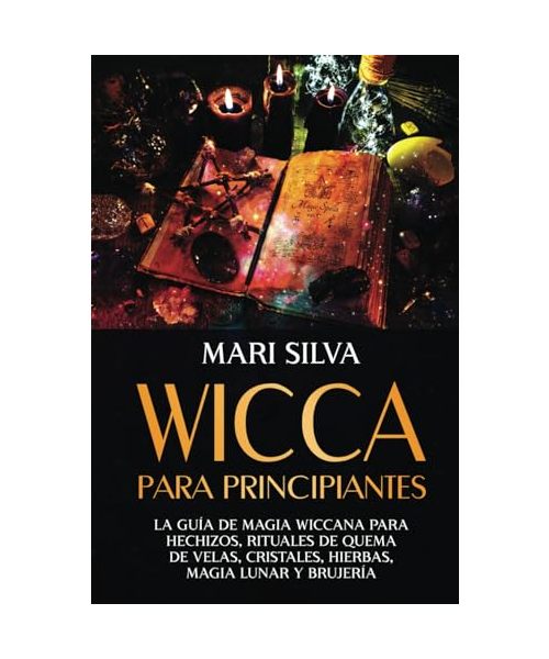 Wicca para principiantes: La guía de magia wiccana para hechizos, rituales de quema de velas, cristales, hierbas, magia lunar y brujería (Brujería espiritual)