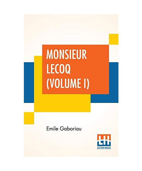 Monsieur Lecoq (Volume I): Or The Detective'S Dilemma, Translated From The French Of Emile Gaboriau