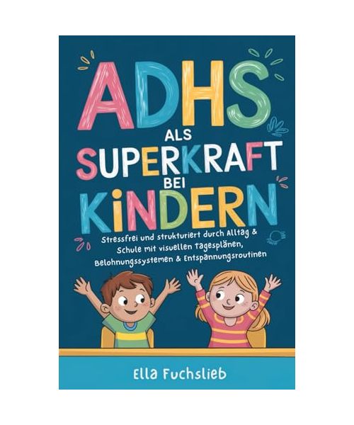 ADHS als Superkraft bei Kindern: Stressfrei und strukturiert durch Alltag & Schule mit visuellen Tagesplänen, Belohnungssystemen & Entspannungsroutinen