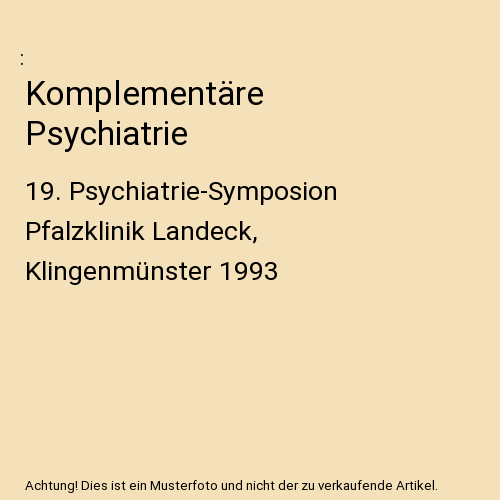 Komplementäre Psychiatrie: 19. Psychiatrie-Symposion Pfalzklinik Landeck, Klingenmünster 1993