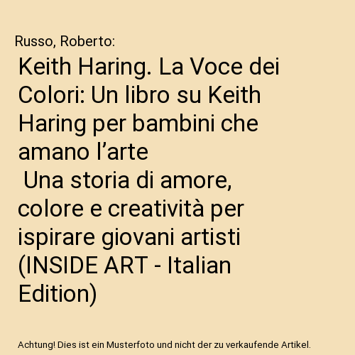 Keith Haring. La Voce dei Colori: Un libro su Keith Haring per bambini che amano l’arte | Una storia di amore, colore e creatività per ispirare giovani artisti (INSIDE ART - Italian Edition)