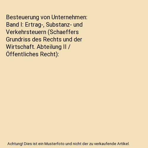 Besteuerung von Unternehmen: Band I: Ertrag-, Substanz- und Verkehrsteuern (Schaeffers Grundriss des Rechts und der Wirtschaft. Abteilung II / Öffentliches Recht)