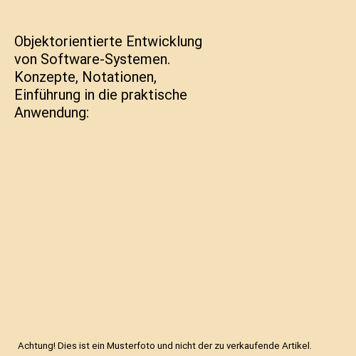 Objektorientierte Entwicklung von Software-Systemen. Konzepte, Notationen, Einführung in die praktische Anwendung
