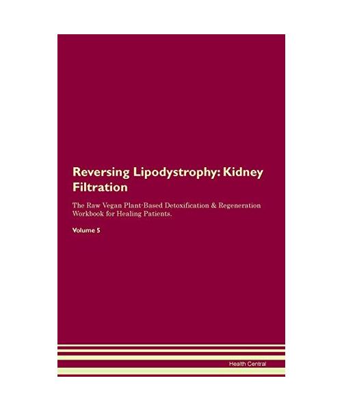 Reversing Lipodystrophy: Kidney Filtration The Raw Vegan Plant-Based Detoxification & Regeneration Workbook for Healing Patients. Volume 5