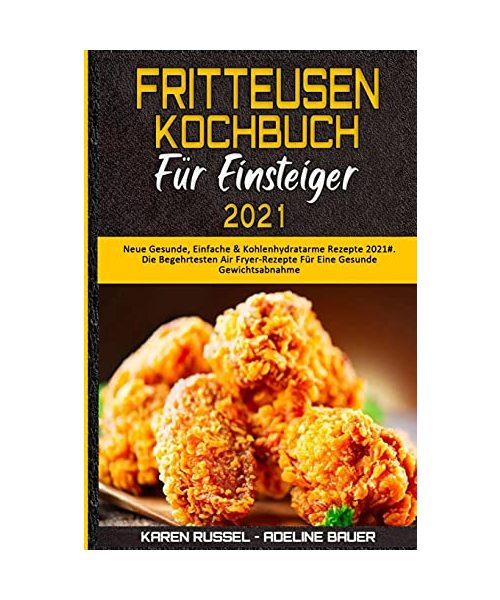 Fritteusen-Kochbuch Für Einsteiger 2021: Neue Gesunde, Einfache & Kohlenhydratarme Rezepte 2021#. Die Begehrtesten Air Fryer-Rezepte Für Eine Gesunde ... Cookbook for Beginners 2021) (German Version)