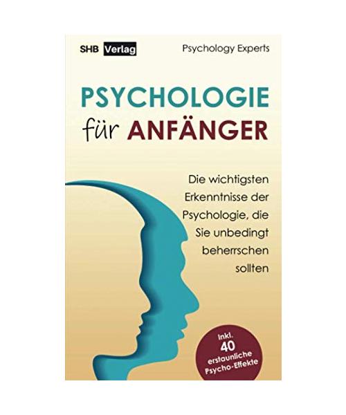 Psychologie für Anfänger: Die wichtigsten Erkenntnisse der Psychologie, die Sie unbedingt beherrschen sollten inkl. BONUS: 40 erstaunliche Psycho-Effekte