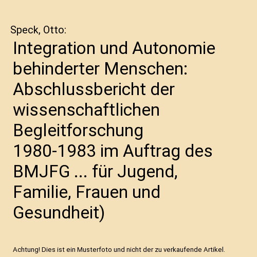 Integration und Autonomie behinderter Menschen: Abschlussbericht der wissenschaftlichen Begleitforschung 1980-1983 im Auftrag des BMJFG ... für Jugend, Familie, Frauen und Gesundheit)