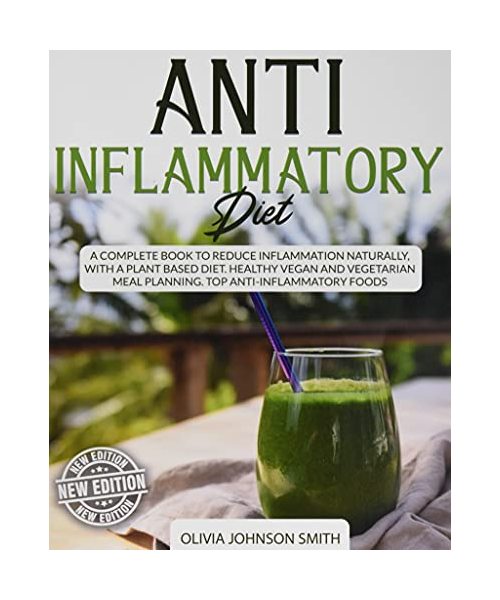 Anti Inflammatory Diet: A Complete Book To Reduce Inflammation Naturally, With a Plant Based Diet. Healthy Vegan And Vegetarian Meal Planning.