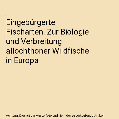 Eingebürgerte Fischarten. Zur Biologie und Verbreitung allochthoner Wildfische in Europa