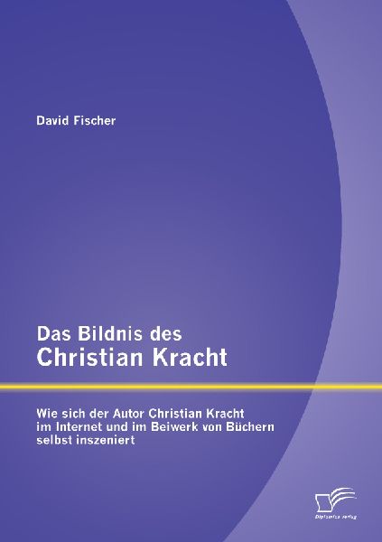 Das Bildnis des Christian Kracht: Wie sich der Autor Christian Kracht im Internet und im Beiwerk von Büchern selbst inszeniert