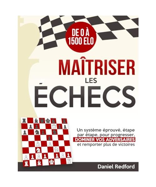 Maîtriser les Échecs: Un système éprouvé, étape par étape, pour progresser, dominer vos adversaires et remporter plus de victoires