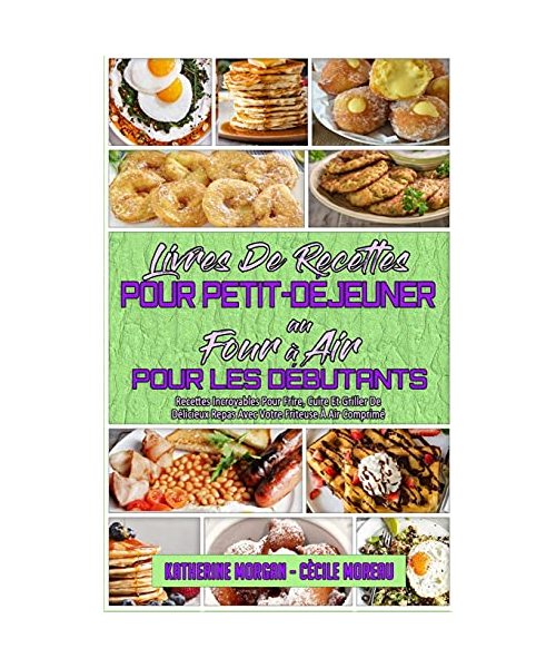 Livre De Recettes Pour Petit-Déjeuner Au Four À Air Pour Les Débutants: Recettes Incroyables Pour Frire, Cuire Et Griller De Délicieux Repas Avec Votr