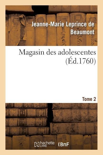 Magasin Des Adolescentes, Ou Dialogues Entre Une Sage Gouvernante. Tome 2: & Plusieurs de Ses Élèves de la Première Distinction