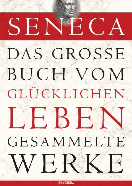 Seneca - Das große Buch vom glücklichen Leben - Gesammelte Werke
