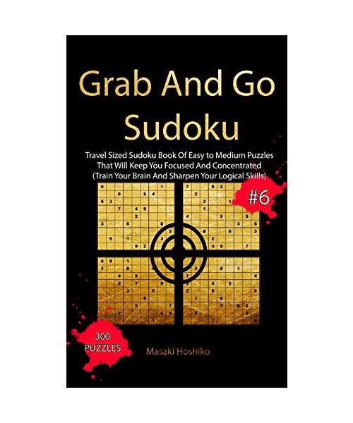 Grab And Go Sudoku #6: Travel Sized Sudoku Book Of Easy to Medium Puzzles That Will Keep You Focused And Concentrated (Train Your Brain And S