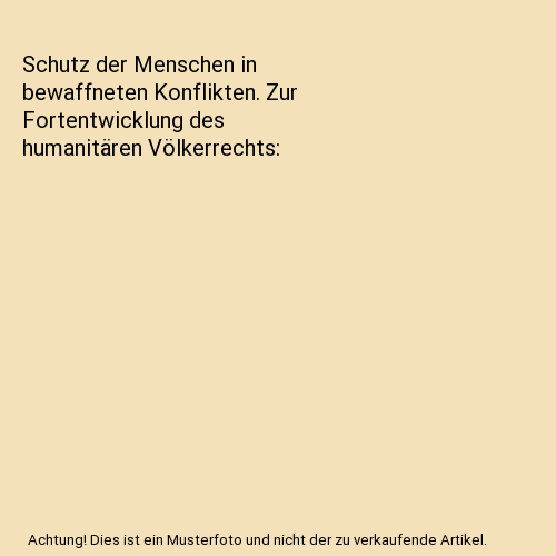 Schutz der Menschen in bewaffneten Konflikten. Zur Fortentwicklung des humanitären Völkerrechts