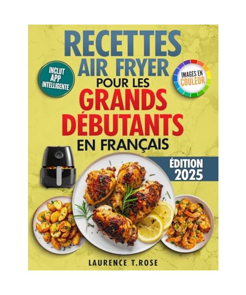 Recettes Air Fryer pour les Grands Débutants en Français: Cuisine Facile et Rapide pour manger Sainement et Sans Effort en moins de 20 minutes
