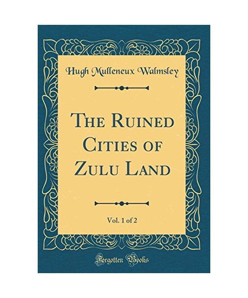 The Ruined Cities of Zulu Land, Vol. 1 of 2 (Classic Reprint)