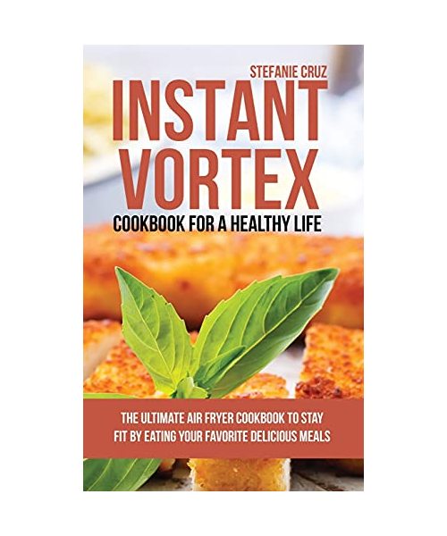 Instant Vortex Cookbook for a Healthy Life: The Ultimate Air Fryer Cookbook to Stay Fit by Eating Your Favorite Delicious Meals