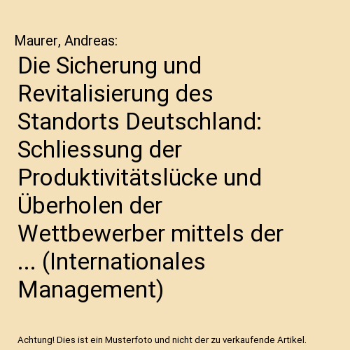 Die Sicherung und Revitalisierung des Standorts Deutschland: Schliessung der Produktivitätslücke und Überholen der Wettbewerber mittels der ... (Internationales Management)