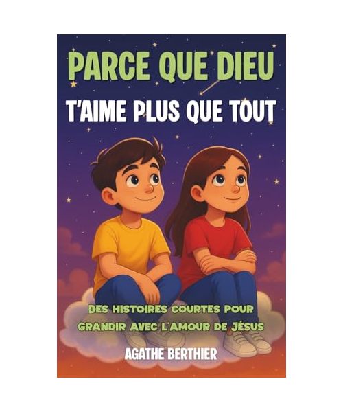 Parce que Dieu t'aime plus que tout: Recueil d’histoires illustrées pour enfants dès 6 ans, idéal pour développer la foi, la tendresse et la confiance en Dieu