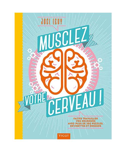 MUSCLEZ VOTRE CERVEAU: Faites travailler vos neurones avec plus de 300 puzzles, devinettes et énigmes