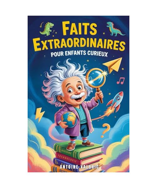 Faits extraordinaires pour enfants curieux: Un voyage fascinant à travers la science, l’histoire et les merveilles du monde (Livres Pour Enfants Curieux)