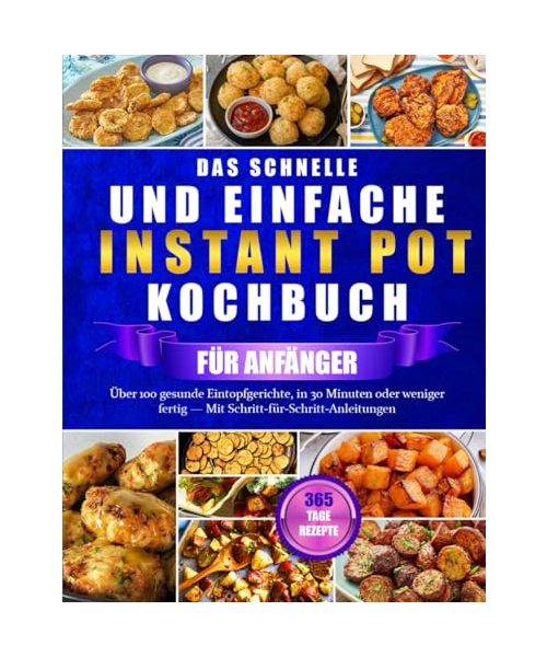 DAS SCHNELLE UND EINFACHE INSTANT POT KOCHBUCH FÜR ANFÄNGER: Über 100 gesunde Eintopfgerichte, in 30 Minuten oder weniger fertig — Mit Schritt-für-Schritt-Anleitungen